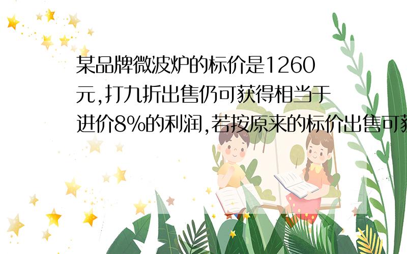 某品牌微波炉的标价是1260元,打九折出售仍可获得相当于进价8%的利润,若按原来的标价出售可获利多少元?