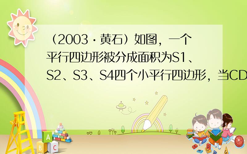 （2003•黄石）如图，一个平行四边形被分成面积为S1、S2、S3、S4四个小平行四边形，当CD沿AB自左向右在平行四边