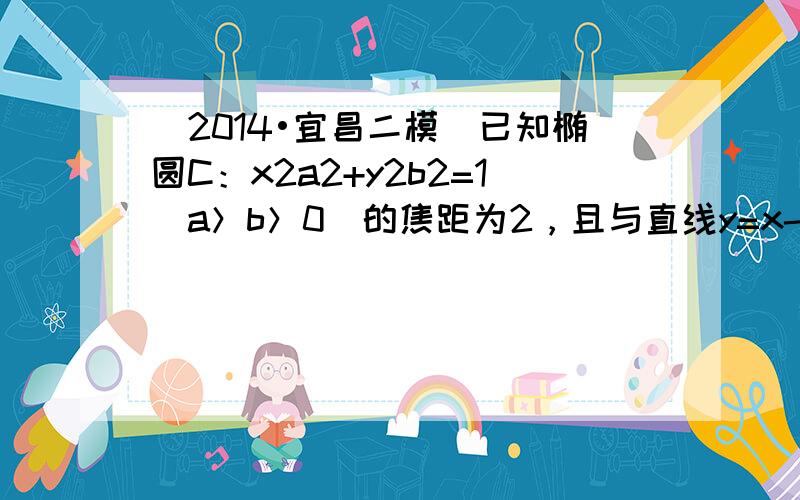 （2014•宜昌二模）已知椭圆C：x2a2+y2b2=1（a＞b＞0）的焦距为2，且与直线y=x-3相切．