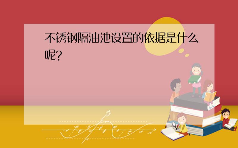 不锈钢隔油池设置的依据是什么呢?