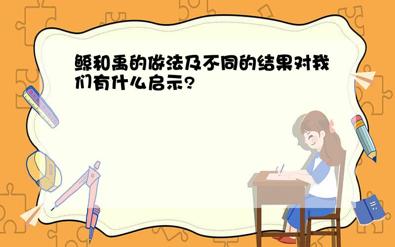 鲧和禹的做法及不同的结果对我们有什么启示?