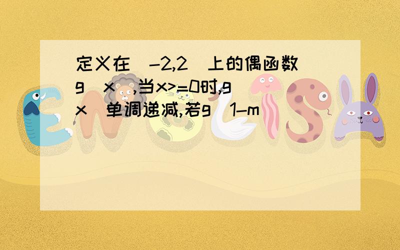 定义在[-2,2]上的偶函数g(x),当x>=0时,g(x)单调递减,若g(1-m)