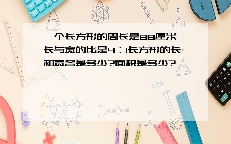 一个长方形的周长是88厘米,长与宽的比是4：1长方形的长和宽各是多少?面积是多少?