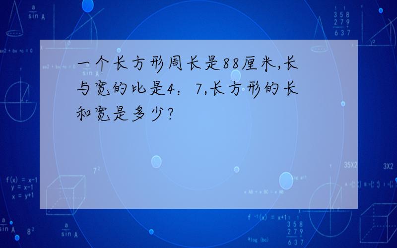 一个长方形周长是88厘米,长与宽的比是4：7,长方形的长和宽是多少?