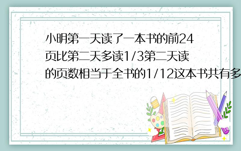 小明第一天读了一本书的前24页比第二天多读1/3第二天读的页数相当于全书的1/12这本书共有多少页