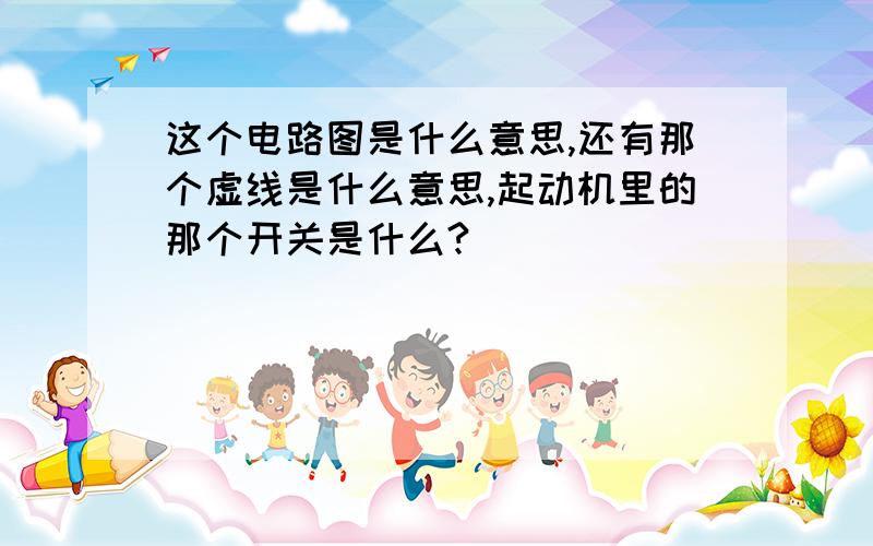 这个电路图是什么意思,还有那个虚线是什么意思,起动机里的那个开关是什么?