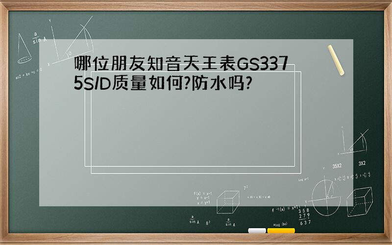 哪位朋友知音天王表GS3375S/D质量如何?防水吗?