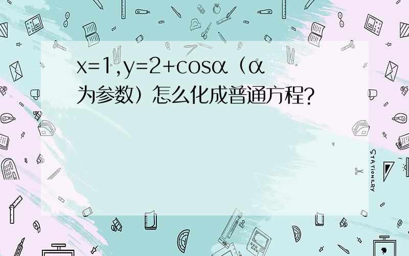 x=1,y=2+cosα（α为参数）怎么化成普通方程?