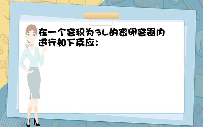 在一个容积为3L的密闭容器内进行如下反应：