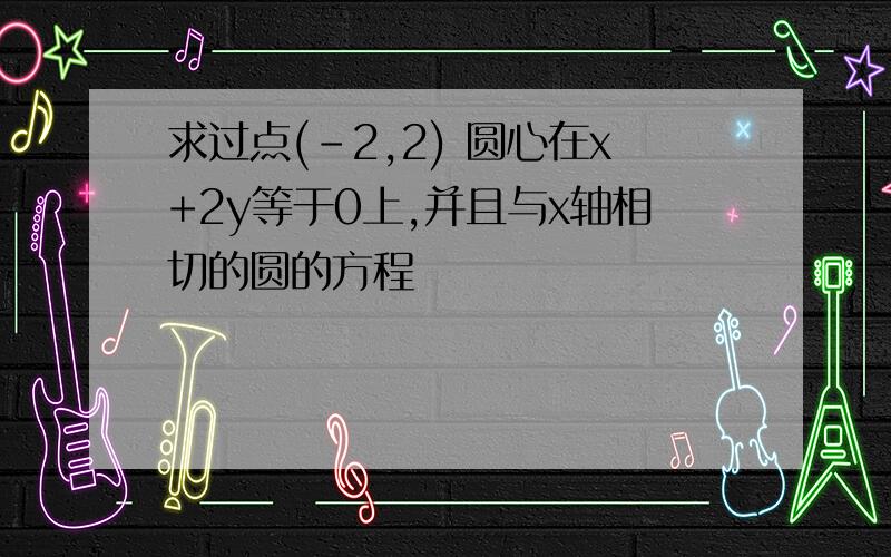 求过点(-2,2) 圆心在x+2y等于0上,并且与x轴相切的圆的方程