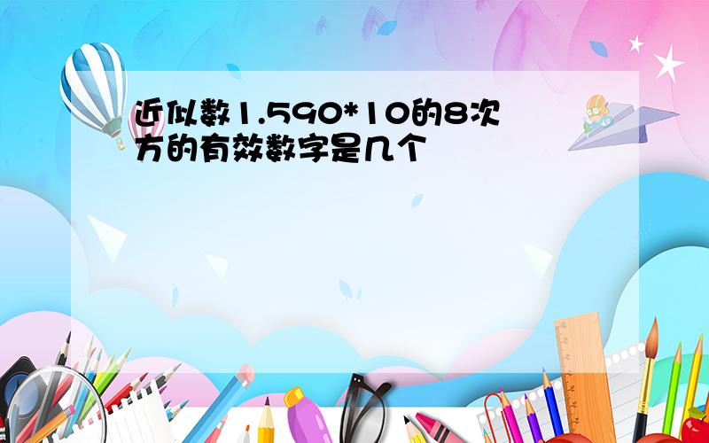 近似数1.590*10的8次方的有效数字是几个