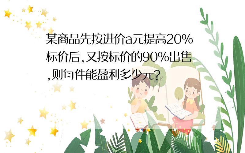 某商品先按进价a元提高20%标价后,又按标价的90%出售,则每件能盈利多少元?