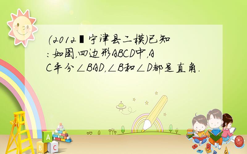 （2012•宁津县二模）已知：如图，四边形ABCD中，AC平分∠BAD，∠B和∠D都是直角．