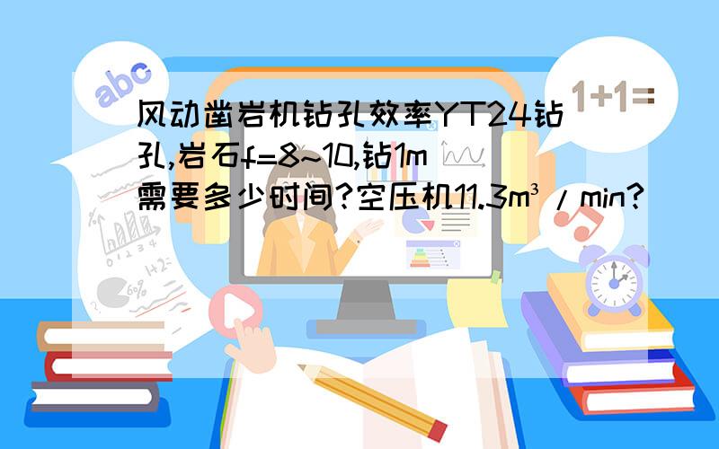 风动凿岩机钻孔效率YT24钻孔,岩石f=8~10,钻1m需要多少时间?空压机11.3m³/min?