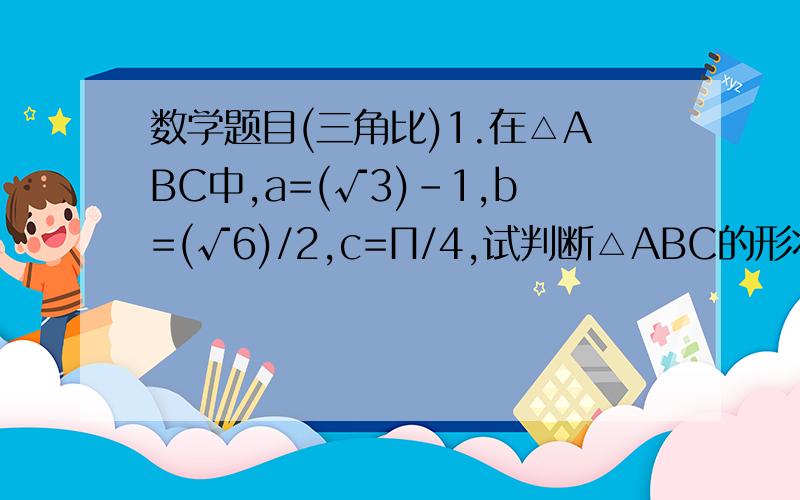 数学题目(三角比)1.在△ABC中,a=(√3)-1,b=(√6)/2,c=П/4,试判断△ABC的形状.2.已知α、β