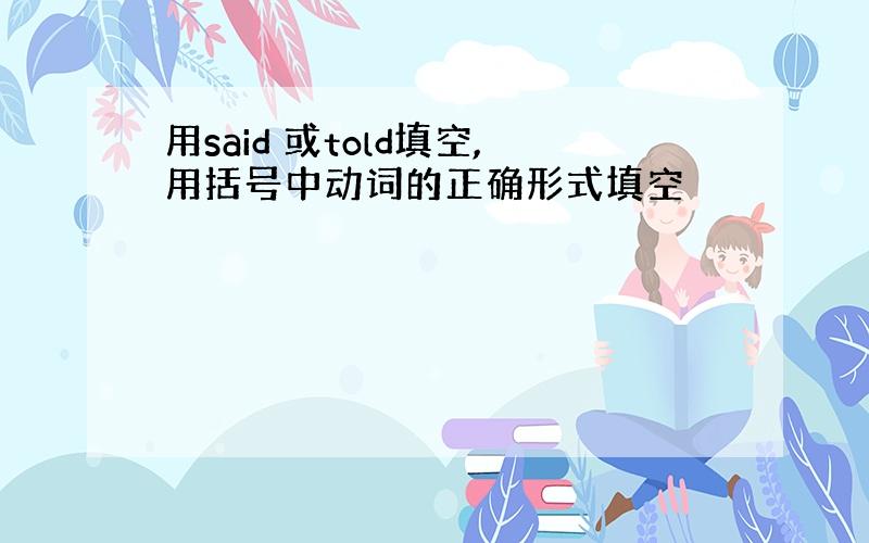 用said 或told填空,用括号中动词的正确形式填空