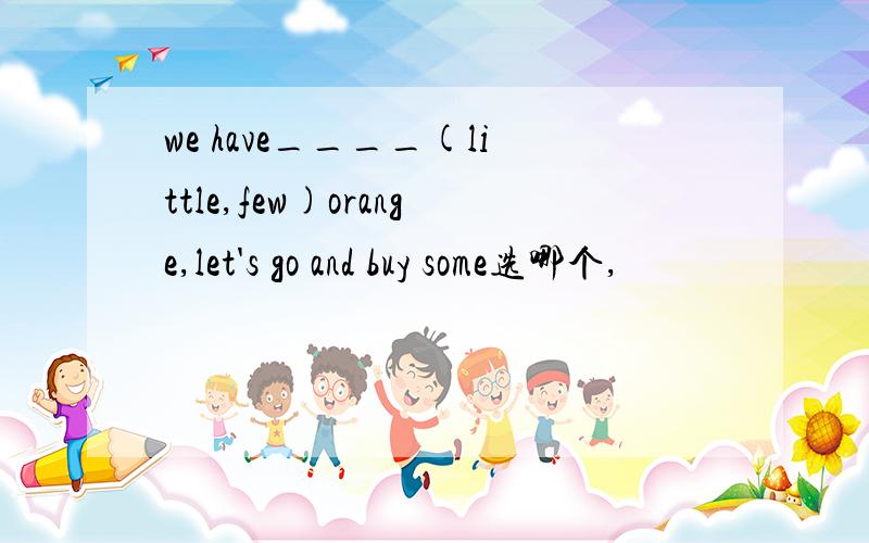 we have____(little,few)orange,let's go and buy some选哪个,