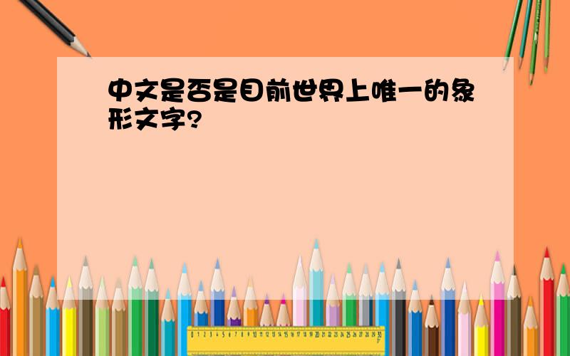 中文是否是目前世界上唯一的象形文字?