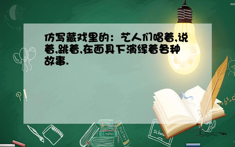 仿写藏戏里的：艺人们唱着,说着,跳着,在面具下演绎着各种故事.