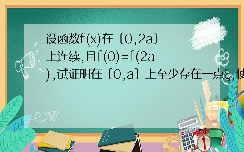 设函数f(x)在［0,2a］上连续,且f(0)=f(2a),试证明在［0,a］上至少存在一点ξ,使得f(ξ)=f(ξ+a