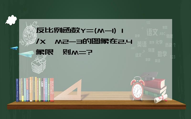 反比例函数Y=(M-1) 1/X^M2-3的图象在2.4象限,则M=?