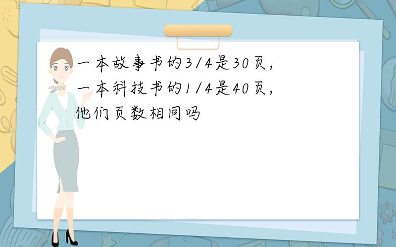 一本故事书的3/4是30页,一本科技书的1/4是40页,他们页数相同吗