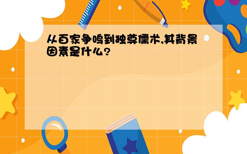 从百家争鸣到独尊儒术,其背景因素是什么?