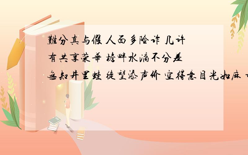 难分真与假 人面多险诈 几许有共享荣华 檐畔水滴不分差 无知井里蛙 徙望添声价 空得意目光如麻 谁料金屋变