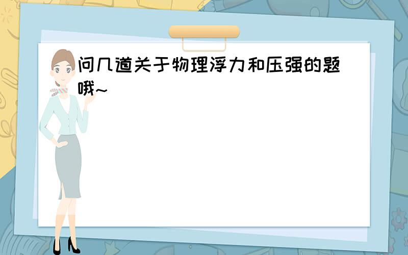 问几道关于物理浮力和压强的题哦~