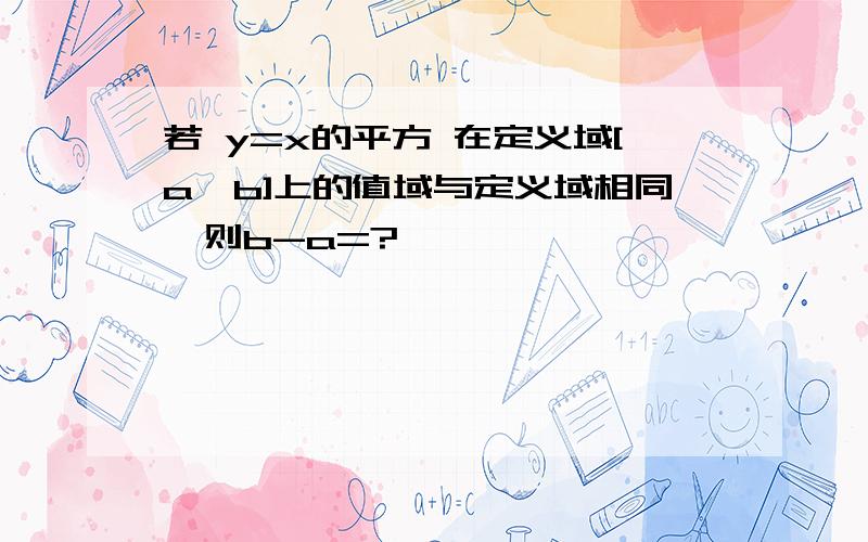 若 y=x的平方 在定义域[a,b]上的值域与定义域相同,则b-a=?