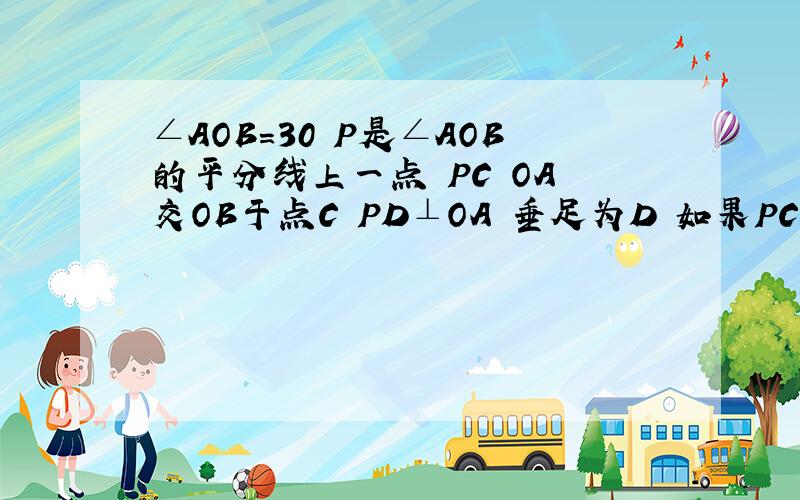 ∠AOB=30 P是∠AOB的平分线上一点 PC OA 交OB于点C PD⊥OA 垂足为D 如果PC=4 求PD的长