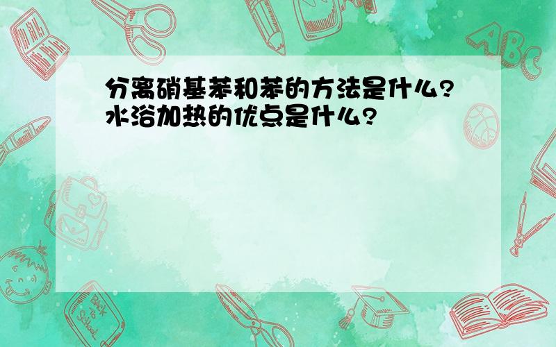 分离硝基苯和苯的方法是什么?水浴加热的优点是什么?