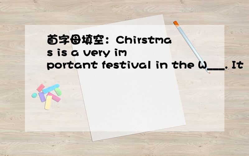 首字母填空：Chirstmas is a very important festival in the W___. It