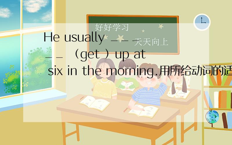 He usually _____ （get ）up at six in the morning.用所给动词的适当形式填空