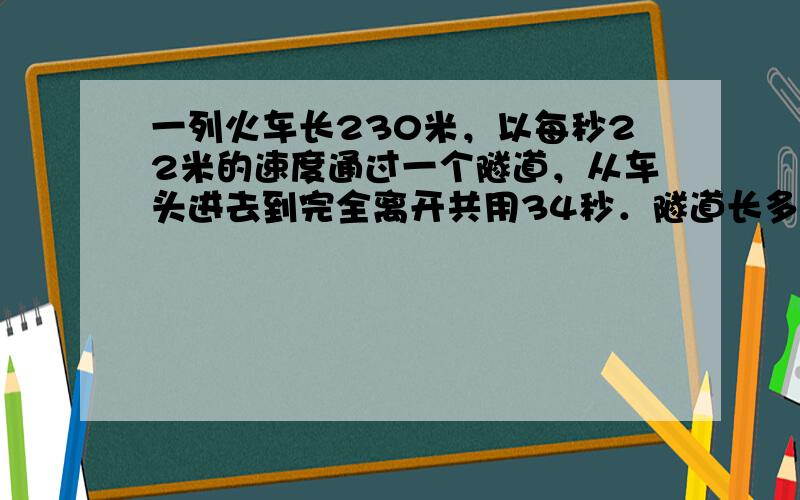 一列火车长230米，以每秒22米的速度通过一个隧道，从车头进去到完全离开共用34秒．隧道长多少米？