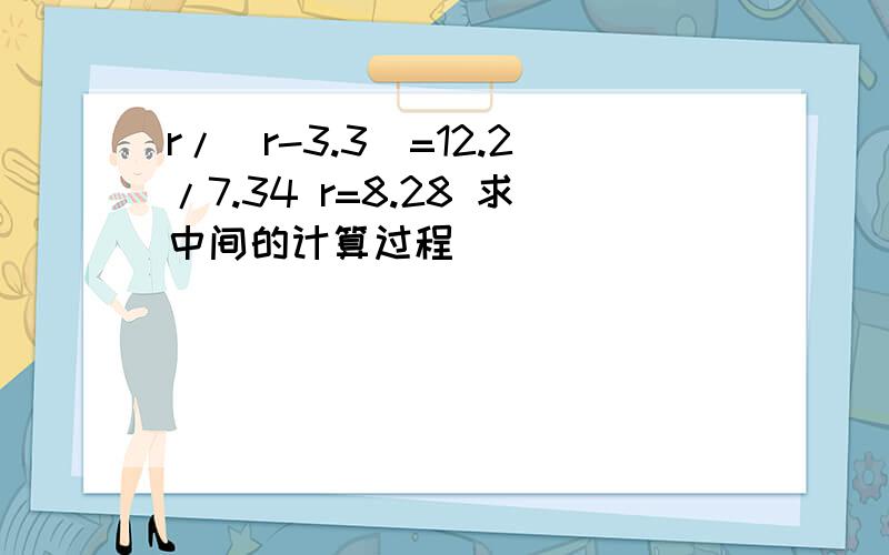 r/(r-3.3)=12.2/7.34 r=8.28 求中间的计算过程