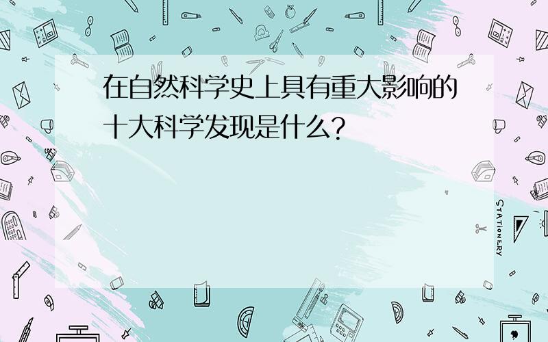 在自然科学史上具有重大影响的十大科学发现是什么?