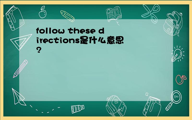 follow these directions是什么意思?