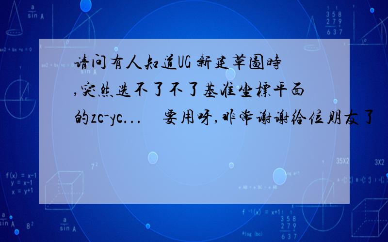 请问有人知道UG 新建草图时,突然选不了不了基准坐标平面的zc-yc...　要用呀,非常谢谢给位朋友了