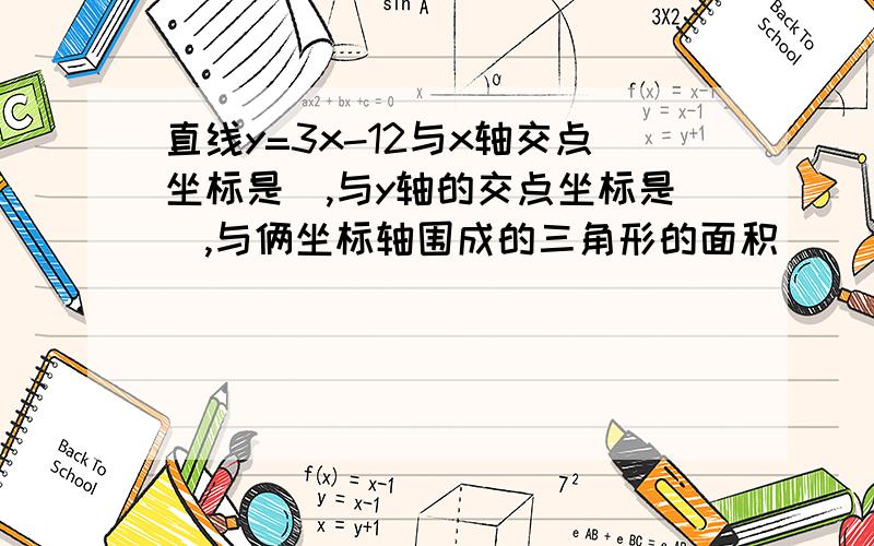 直线y=3x-12与x轴交点坐标是_,与y轴的交点坐标是_,与俩坐标轴围成的三角形的面积_