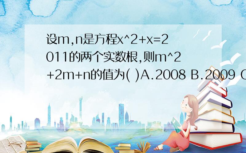 设m,n是方程x^2+x=2011的两个实数根,则m^2+2m+n的值为( )A.2008 B.2009 C.2010