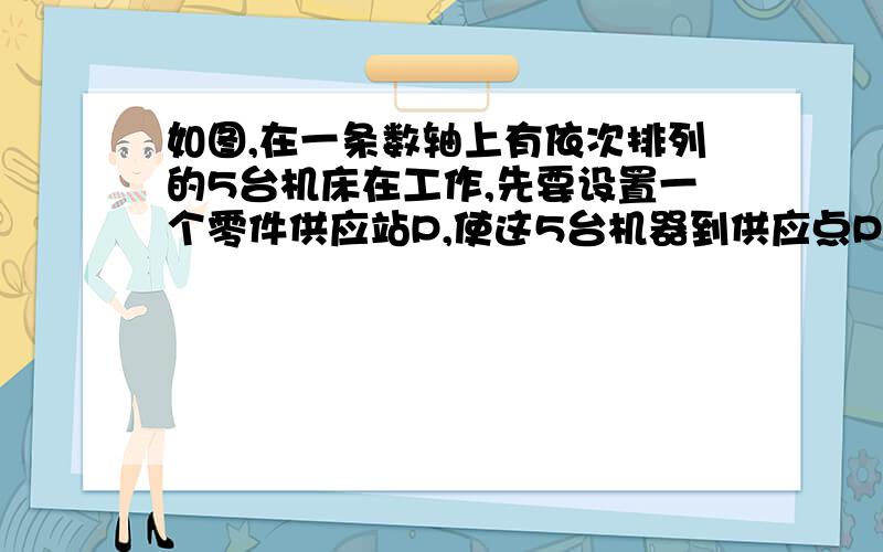 如图,在一条数轴上有依次排列的5台机床在工作,先要设置一个零件供应站P,使这5台机器到供应点P