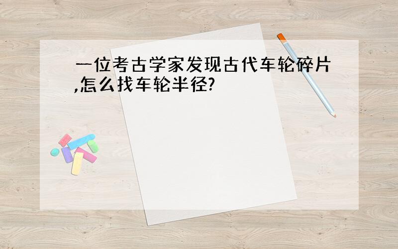 一位考古学家发现古代车轮碎片,怎么找车轮半径?