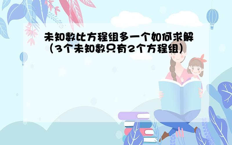 未知数比方程组多一个如何求解（3个未知数只有2个方程组）