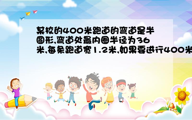 某校的400米跑道的弯道是半圆形,弯道处最内圈半径为36米,每条跑道宽1.2米,如果要进行400米赛跑,第2道