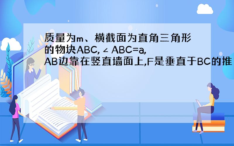 质量为m、横截面为直角三角形的物块ABC,∠ABC=a,AB边靠在竖直墙面上,F是垂直于BC的推力,现物块静止不动,则摩