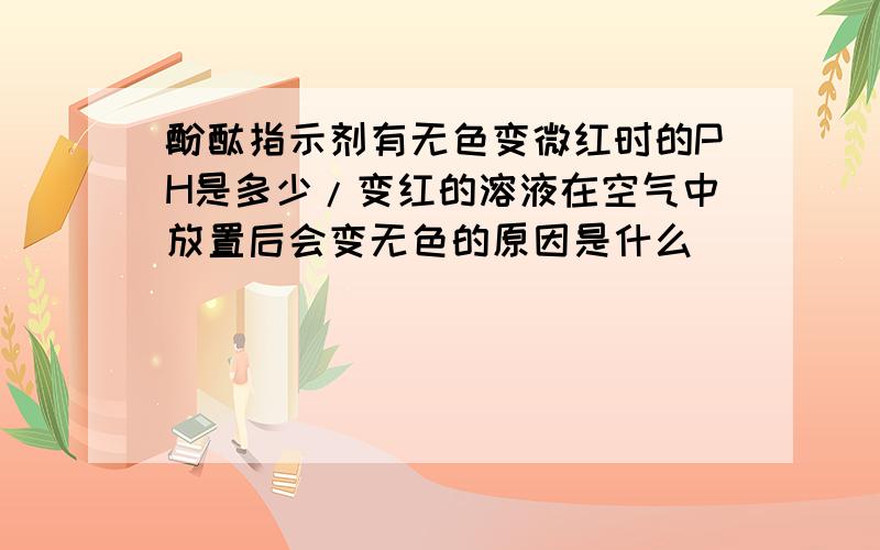 酚酞指示剂有无色变微红时的PH是多少/变红的溶液在空气中放置后会变无色的原因是什么