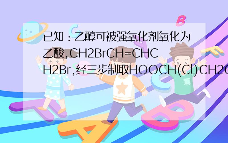 已知：乙醇可被强氧化剂氧化为乙酸,CH2BrCH=CHCH2Br,经三步制取HOOCH(Cl)CH2COOH、步骤