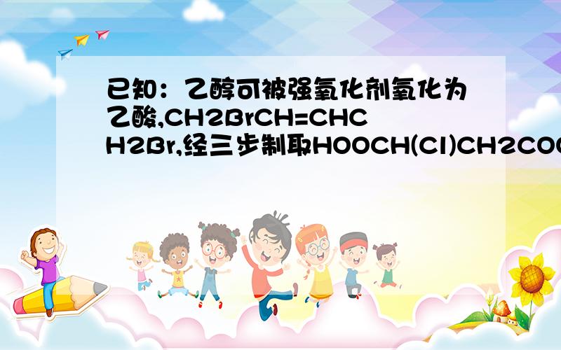 已知：乙醇可被强氧化剂氧化为乙酸,CH2BrCH=CHCH2Br,经三步制取HOOCH(Cl)CH2COOH