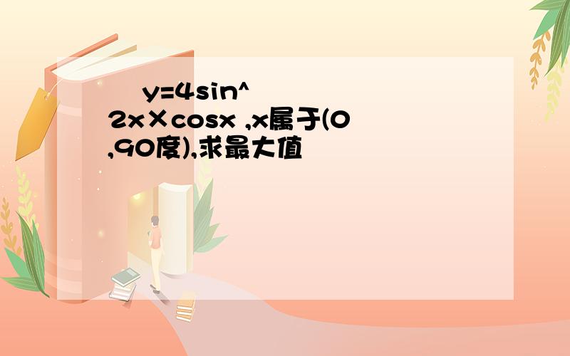   y=4sin^2x×cosx ,x属于(0,90度),求最大值